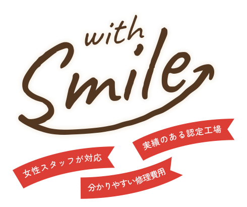 with Smile / 女性スタッフが対応 / 実績のある認定工場 / 分かりやすい修理費用